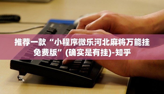 推荐一款“小程序微乐河北麻将万能挂免费版”(确实是有挂)-知乎