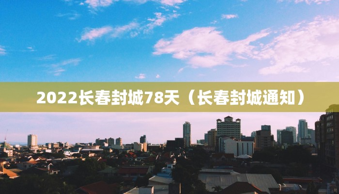 2022长春封城78天（长春封城通知）