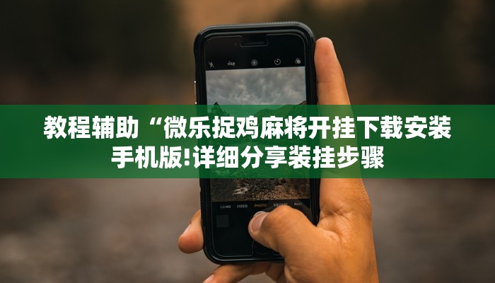 教程辅助“微乐捉鸡麻将开挂下载安装手机版!详细分享装挂步骤