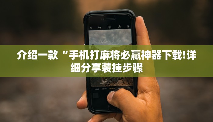 介绍一款“手机打麻将必赢神器下载!详细分享装挂步骤