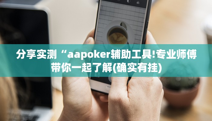 分享实测“aapoker辅助工具!专业师傅带你一起了解(确实有挂)