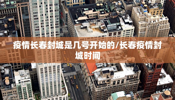疫情长春封城是几号开始的/长春疫情封城时间