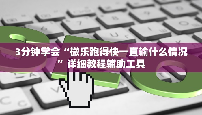 3分钟学会“微乐跑得快一直输什么情况”详细教程辅助工具