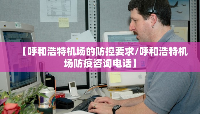 【呼和浩特机场的防控要求/呼和浩特机场防疫咨询电话】