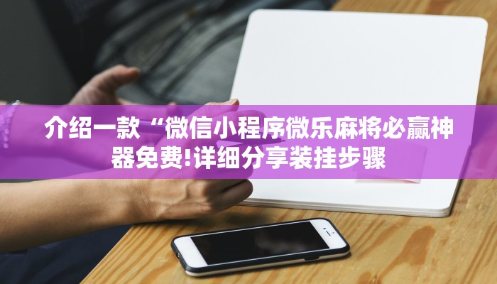 介绍一款“微信小程序微乐麻将必赢神器免费!详细分享装挂步骤