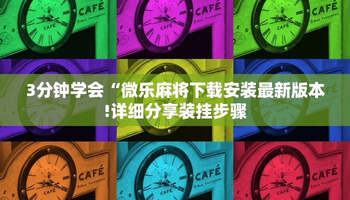 3分钟学会“微乐麻将下载安装最新版本!详细分享装挂步骤
