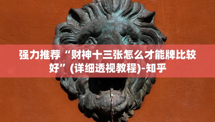 强力推荐“财神十三张怎么才能牌比较好”(详细透视教程)-知乎