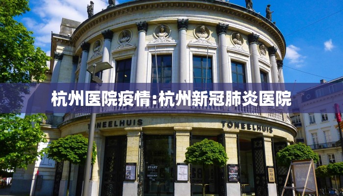 杭州医院疫情:杭州新冠肺炎医院
