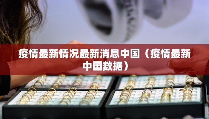 疫情最新情况最新消息中国（疫情最新中国数据）