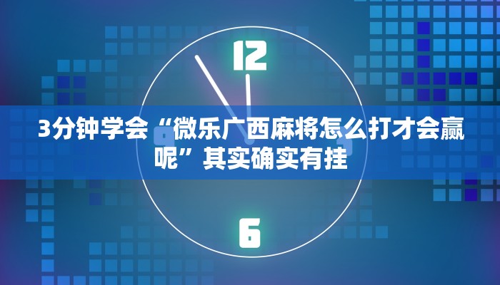 3分钟学会“微乐广西麻将怎么打才会赢呢”其实确实有挂