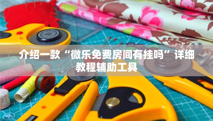 介绍一款“微乐免费房间有挂吗”详细教程辅助工具