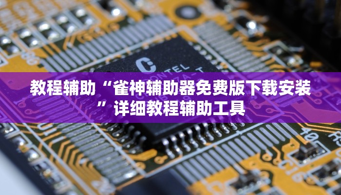 教程辅助“雀神辅助器免费版下载安装”详细教程辅助工具