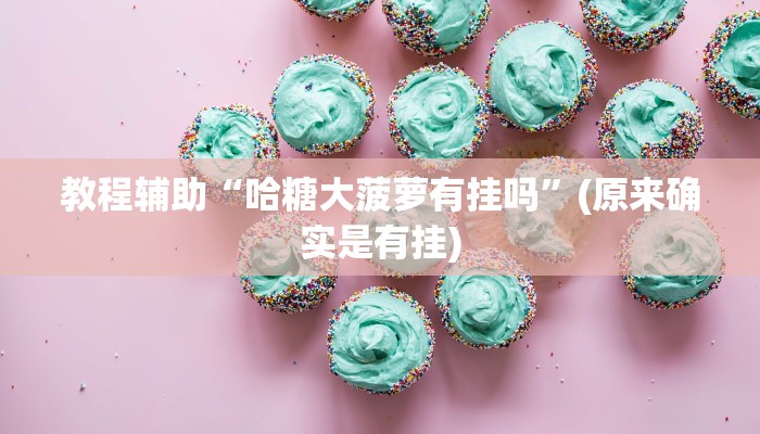 教程辅助“哈糖大菠萝有挂吗”(原来确实是有挂)