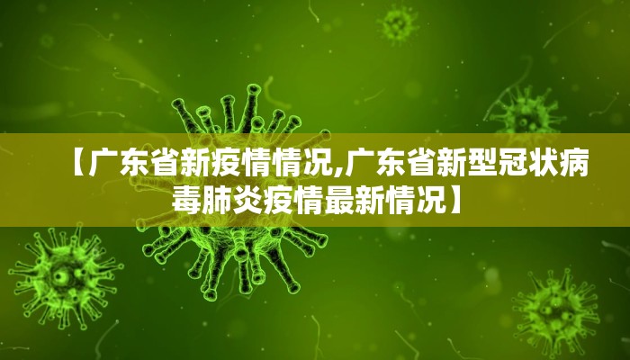 【广东省新疫情情况,广东省新型冠状病毒肺炎疫情最新情况】