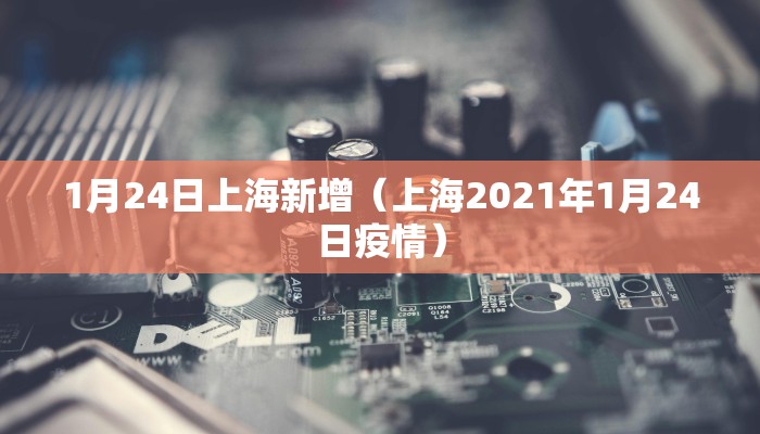 1月24日上海新增（上海2021年1月24日疫情）