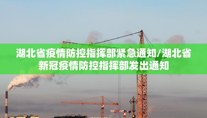 湖北省疫情防控指挥部紧急通知/湖北省新冠疫情防控指挥部发出通知