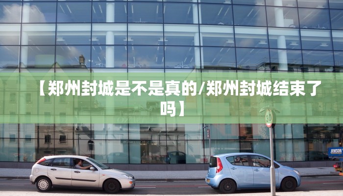【郑州封城是不是真的/郑州封城结束了吗】