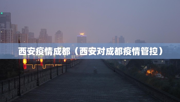 西安疫情成都（西安对成都疫情管控）