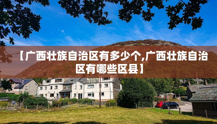 【广西壮族自治区有多少个,广西壮族自治区有哪些区县】