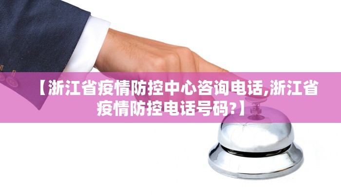 【浙江省疫情防控中心咨询电话,浙江省疫情防控电话号码?】