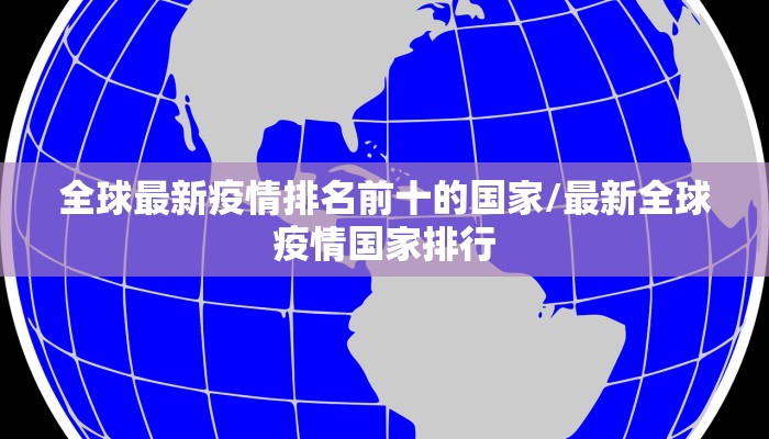 全球最新疫情排名前十的国家/最新全球疫情国家排行