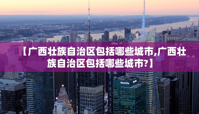 【广西壮族自治区包括哪些城市,广西壮族自治区包括哪些城市?】
