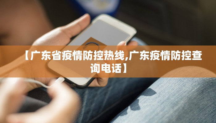 【广东省疫情防控热线,广东疫情防控查询电话】