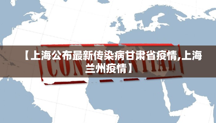 【上海公布最新传染病甘肃省疫情,上海兰州疫情】
