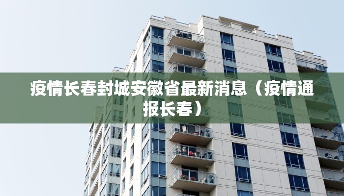 疫情长春封城安徽省最新消息（疫情通报长春）