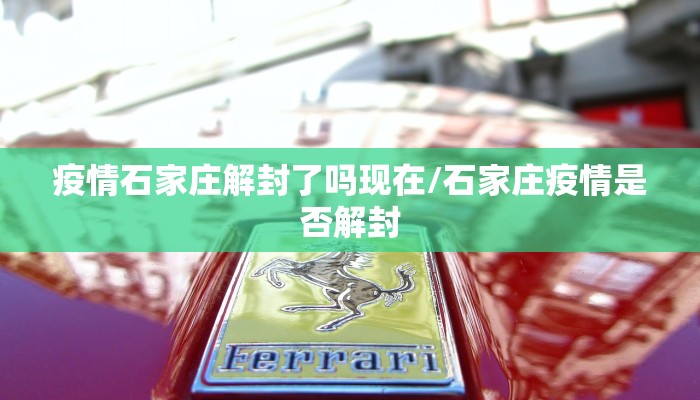 疫情石家庄解封了吗现在/石家庄疫情是否解封