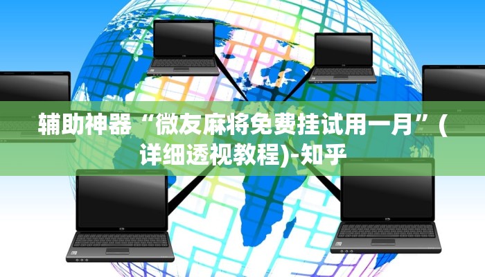 辅助神器“微友麻将免费挂试用一月”(详细透视教程)-知乎