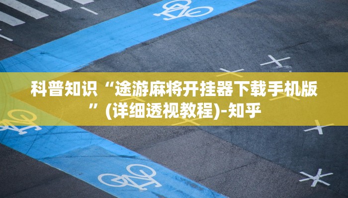 科普知识“途游麻将开挂器下载手机版”(详细透视教程)-知乎