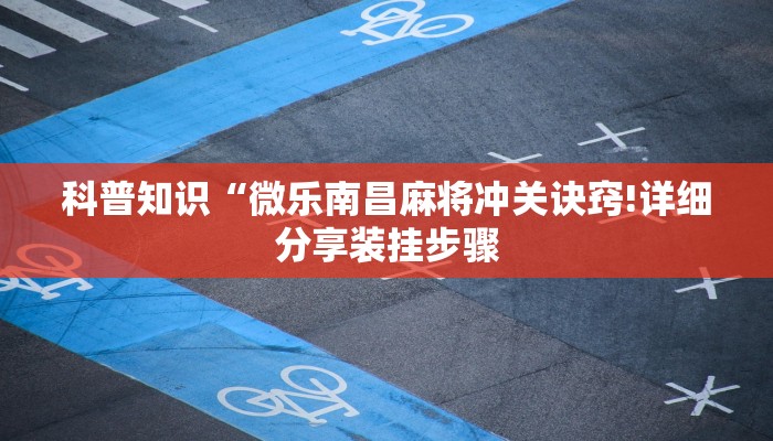 科普知识“微乐南昌麻将冲关诀窍!详细分享装挂步骤