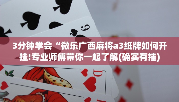 3分钟学会“微乐广西麻将a3纸牌如何开挂!专业师傅带你一起了解(确实有挂)