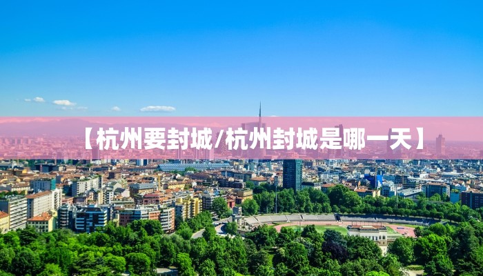 【杭州要封城/杭州封城是哪一天】