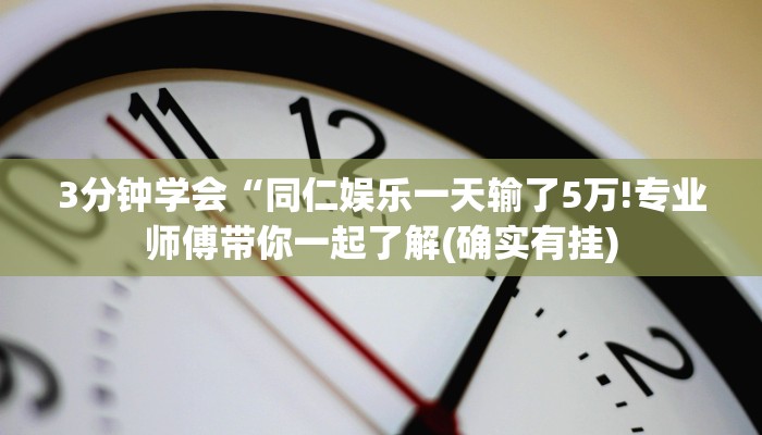 3分钟学会“同仁娱乐一天输了5万!专业师傅带你一起了解(确实有挂)
