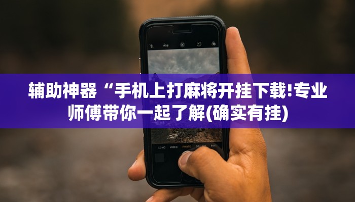 辅助神器“手机上打麻将开挂下载!专业师傅带你一起了解(确实有挂)