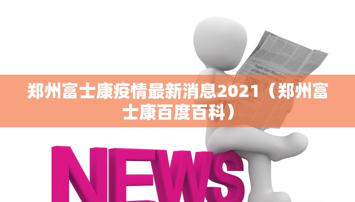 郑州富士康疫情最新消息2021（郑州富士康百度百科）