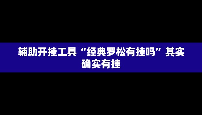 辅助开挂工具“经典罗松有挂吗”其实确实有挂