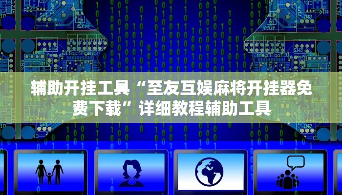 辅助开挂工具“至友互娱麻将开挂器免费下载”详细教程辅助工具