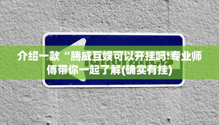 介绍一款“腾威互娱可以开挂吗!专业师傅带你一起了解(确实有挂)