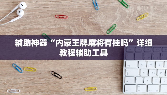 辅助神器“内蒙王牌麻将有挂吗”详细教程辅助工具
