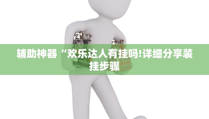 辅助神器“欢乐达人有挂吗!详细分享装挂步骤