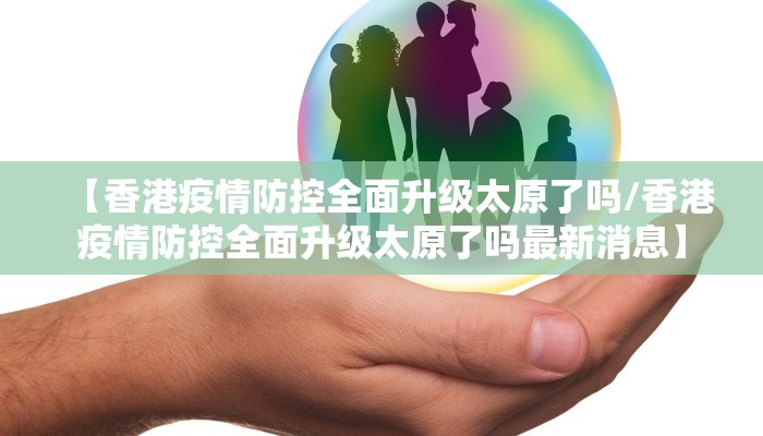 【香港疫情防控全面升级太原了吗/香港疫情防控全面升级太原了吗最新消息】