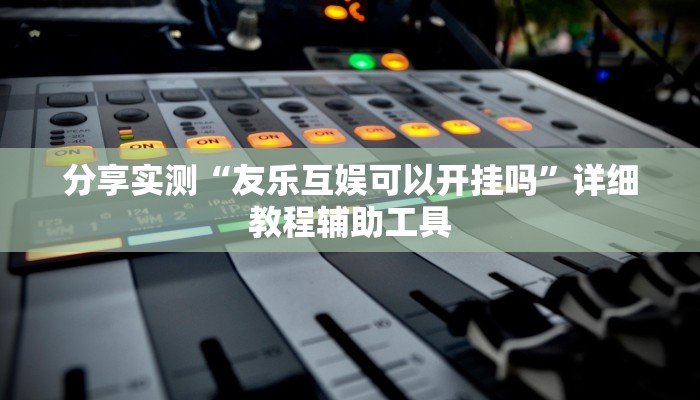 分享实测“友乐互娱可以开挂吗”详细教程辅助工具