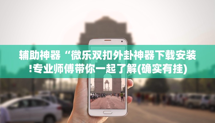 辅助神器“微乐双扣外卦神器下载安装!专业师傅带你一起了解(确实有挂)