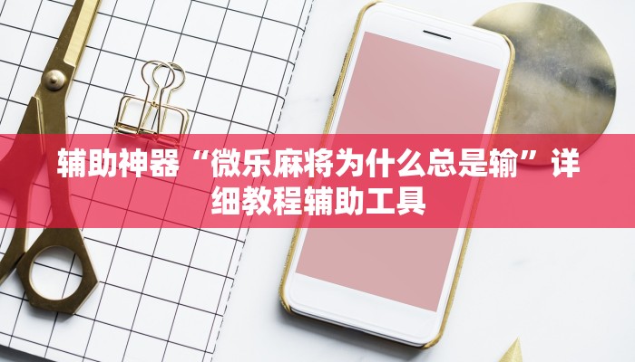 辅助神器“微乐麻将为什么总是输”详细教程辅助工具