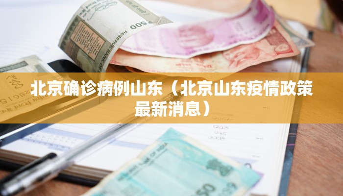 北京确诊病例山东（北京山东疫情政策最新消息）