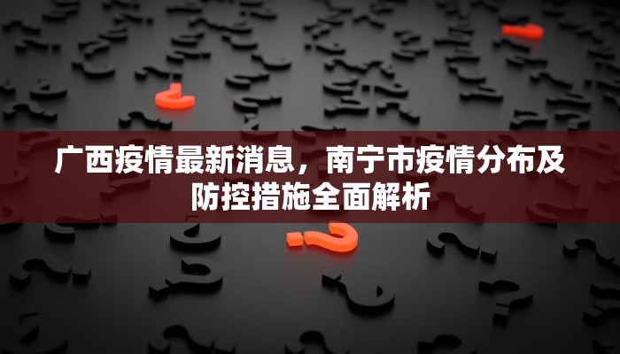 广西疫情最新消息，南宁市疫情分布及防控措施全面解析