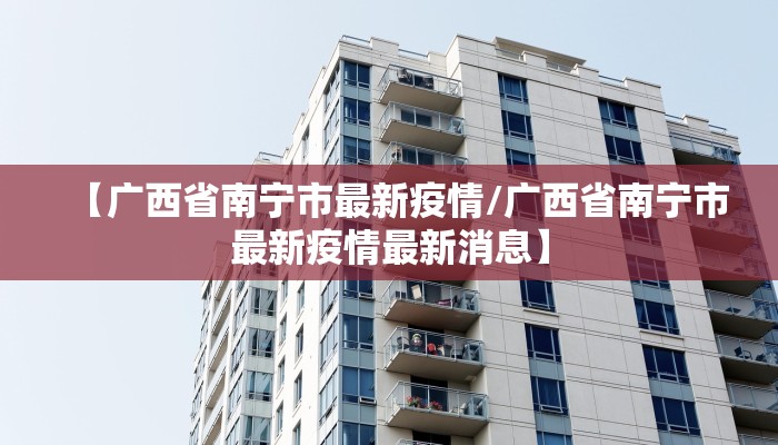 【广西省南宁市最新疫情/广西省南宁市最新疫情最新消息】